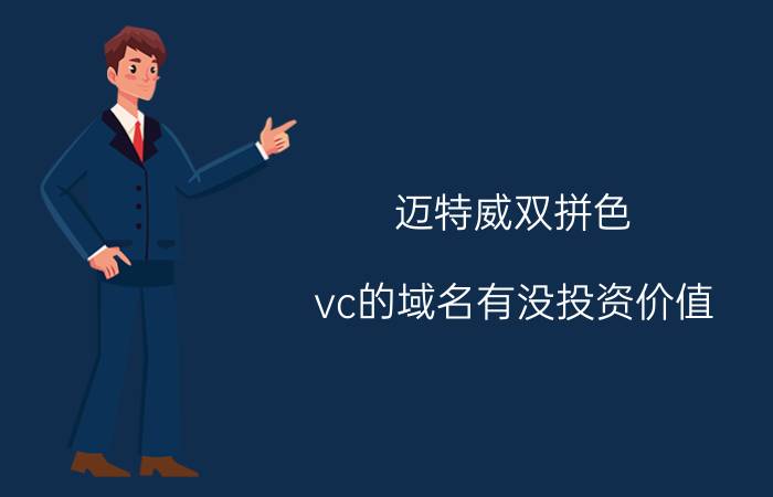 迈特威双拼色 vc的域名有没投资价值，四位双拼值钱吗？